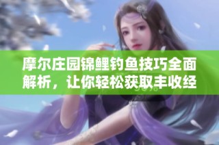 摩尔庄园锦鲤钓鱼技巧全面解析，让你轻松获取丰收经验！