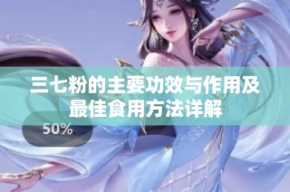 三七粉的主要功效与作用及最佳食用方法详解