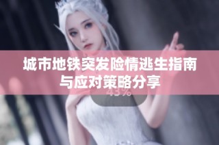 城市地铁突发险情逃生指南与应对策略分享