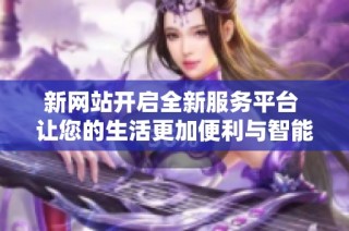 新网站开启全新服务平台 让您的生活更加便利与智能化