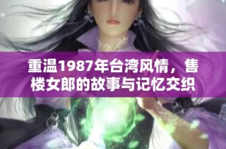 重温1987年台湾风情，售楼女郎的故事与记忆交织