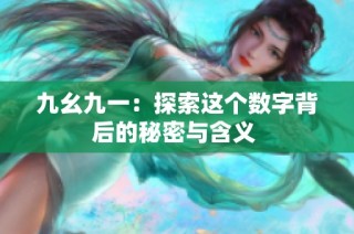 九幺九一：探索这个数字背后的秘密与含义 