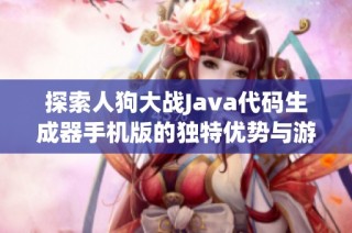 探索人狗大战Java代码生成器手机版的独特优势与游戏体验提升秘籍