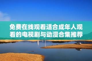 免费在线观看适合成年人观看的电视剧与动漫合集推荐