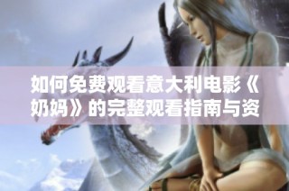 如何免费观看意大利电影《奶妈》的完整观看指南与资源分享