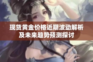现货黄金价格近期波动解析及未来趋势预测探讨