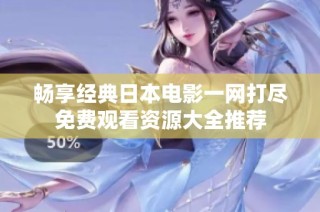 畅享经典日本电影一网打尽免费观看资源大全推荐