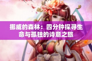 挪威的森林：四分钟探寻生命与孤独的诗意之旅