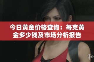 今日黄金价格查询：每克黄金多少钱及市场分析报告