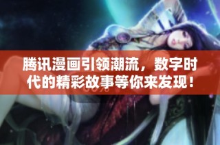 腾讯漫画引领潮流，数字时代的精彩故事等你来发现！