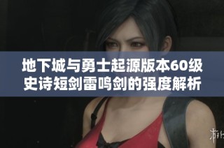 地下城与勇士起源版本60级史诗短剑雷鸣剑的强度解析与玩家体验分享