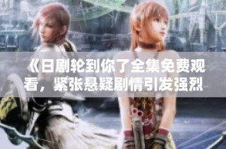 《日剧轮到你了全集免费观看，紧张悬疑剧情引发强烈讨论》