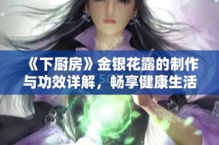 《下厨房》金银花露的制作与功效详解，畅享健康生活的秘密