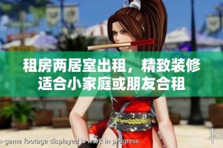 租房两居室出租，精致装修适合小家庭或朋友合租