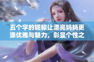 五个字的昵称让漂亮妈妈更添优雅与魅力，彰显个性之美