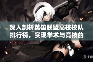深入剖析英雄联盟高校校队排行榜，实现学术与竞技的完美结合