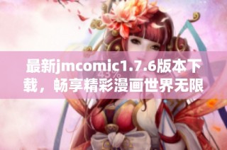 最新jmcomic1.7.6版本下载，畅享精彩漫画世界无限乐趣