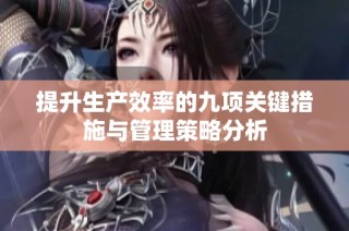 提升生产效率的九项关键措施与管理策略分析
