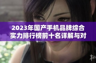 2023年国产手机品牌综合实力排行榜前十名详解与对比分析