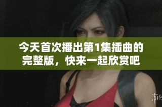 今天首次播出第1集插曲的完整版，快来一起欣赏吧