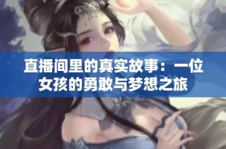直播间里的真实故事：一位女孩的勇敢与梦想之旅