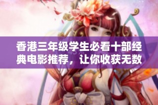 香港三年级学生必看十部经典电影推荐，让你收获无数感动与启发