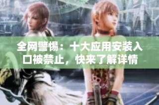 全网警惕：十大应用安装入口被禁止，快来了解详情