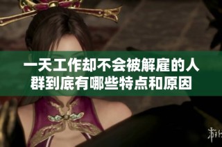 一天工作却不会被解雇的人群到底有哪些特点和原因