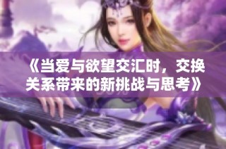 《当爱与欲望交汇时，交换关系带来的新挑战与思考》