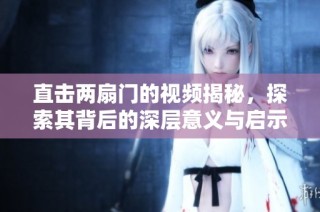 直击两扇门的视频揭秘，探索其背后的深层意义与启示