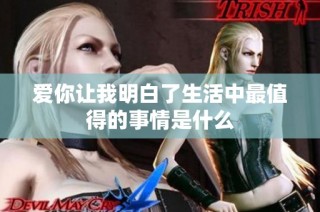 爱你让我明白了生活中最值得的事情是什么