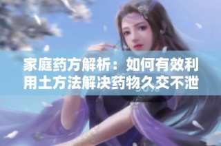家庭药方解析：如何有效利用土方法解决药物久交不泄问题