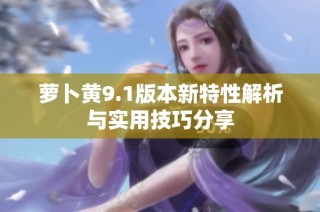 萝卜黄9.1版本新特性解析与实用技巧分享