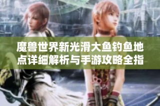 魔兽世界新光滑大鱼钓鱼地点详细解析与手游攻略全指南