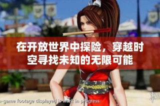 在开放世界中探险，穿越时空寻找未知的无限可能