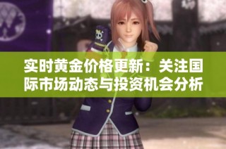 实时黄金价格更新：关注国际市场动态与投资机会分析