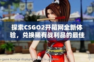 探索CSGO2开箱网全新体验，兑换稀有战利品的最佳平台