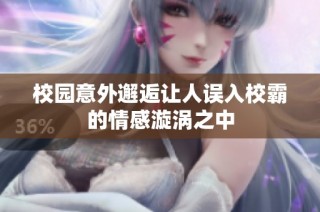 校园意外邂逅让人误入校霸的情感漩涡之中