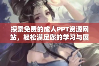 探索免费的成人PPT资源网站，轻松满足您的学习与展示需求