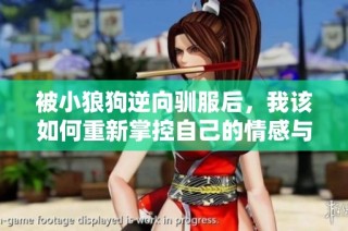 被小狼狗逆向驯服后，我该如何重新掌控自己的情感与生活