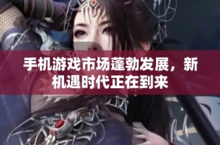 手机游戏市场蓬勃发展，新机遇时代正在到来