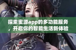 探索蜜源app的多功能服务，开启你的智能生活新体验