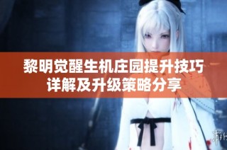 黎明觉醒生机庄园提升技巧详解及升级策略分享