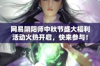 网易阴阳师中秋节盛大福利活动火热开启，快来参与！