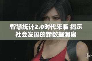 智慧统计2.0时代来临 揭示社会发展的新数据洞察