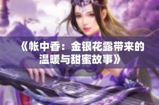 《帐中香：金银花露带来的温暖与甜蜜故事》