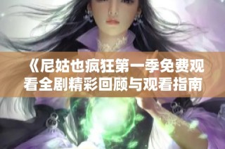 《尼姑也疯狂第一季免费观看全剧精彩回顾与观看指南》