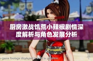 厨房激战饥荒小辣椒剧情深度解析与角色发展分析