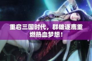 重启三国时代，群雄逐鹿重燃热血梦想！