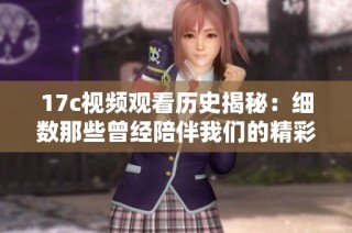 17c视频观看历史揭秘：细数那些曾经陪伴我们的精彩瞬间